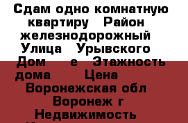 Сдам одно-комнатную квартиру › Район ­ железнодорожный › Улица ­ Урывского › Дом ­ 17е › Этажность дома ­ 9 › Цена ­ 9 000 - Воронежская обл., Воронеж г. Недвижимость » Квартиры аренда   